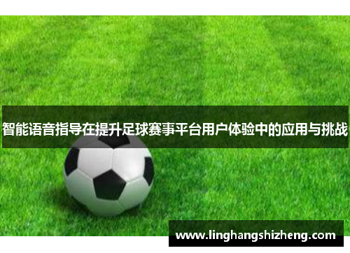 智能语音指导在提升足球赛事平台用户体验中的应用与挑战