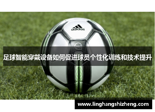 足球智能穿戴设备如何促进球员个性化训练和技术提升