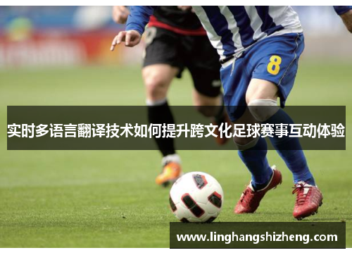 实时多语言翻译技术如何提升跨文化足球赛事互动体验
